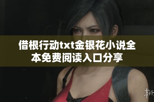 借根行动txt金银花小说全本免费阅读入口分享