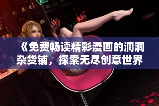 《免费畅读精彩漫画的洞洞杂货铺，探索无尽创意世界》