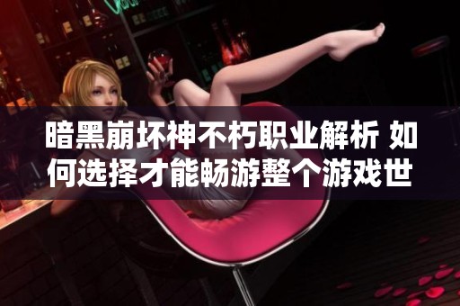 暗黑崩坏神不朽职业解析 如何选择才能畅游整个游戏世界