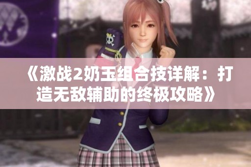 《激战2奶玉组合技详解：打造无敌辅助的终极攻略》