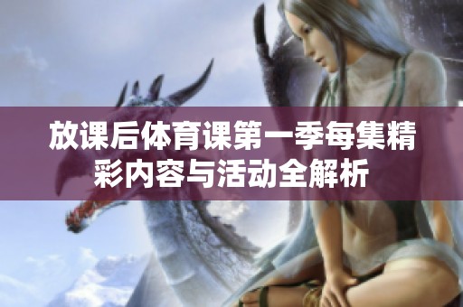 放课后体育课第一季每集精彩内容与活动全解析