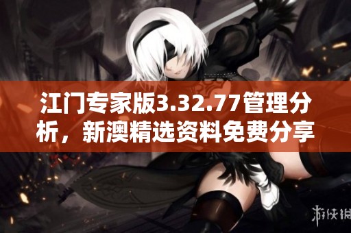 江门专家版3.32.77管理分析，新澳精选资料免费分享全解析
