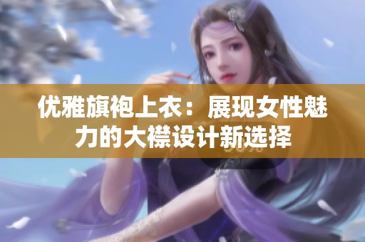优雅旗袍上衣：展现女性魅力的大襟设计新选择