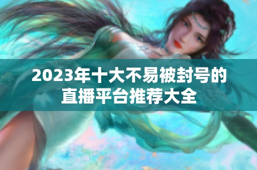 2023年十大不易被封号的直播平台推荐大全