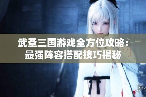 武圣三国游戏全方位攻略：最强阵容搭配技巧揭秘