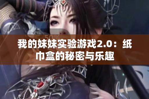 我的妹妹实验游戏2.0：纸巾盒的秘密与乐趣
