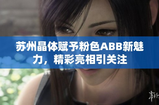 苏州晶体赋予粉色ABB新魅力，精彩亮相引关注