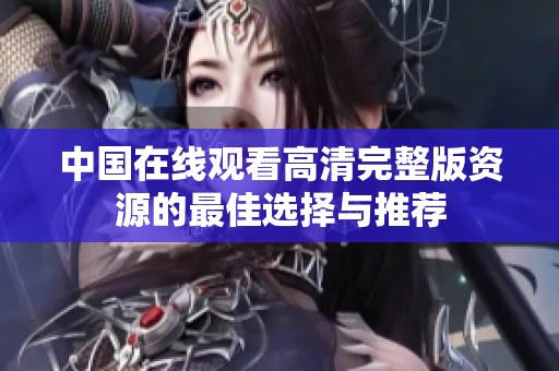 中国在线观看高清完整版资源的最佳选择与推荐