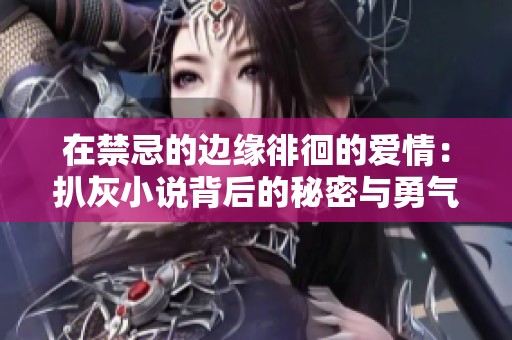 在禁忌的边缘徘徊的爱情：扒灰小说背后的秘密与勇气