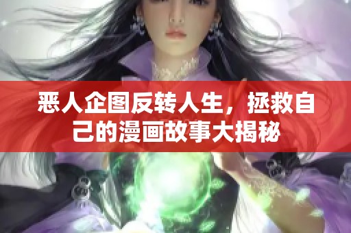 恶人企图反转人生，拯救自己的漫画故事大揭秘