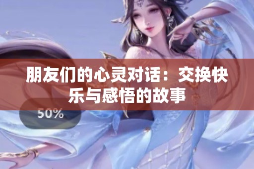 朋友们的心灵对话：交换快乐与感悟的故事