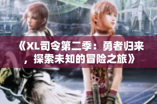 《XL司令第二季：勇者归来，探索未知的冒险之旅》