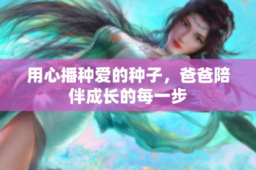 用心播种爱的种子，爸爸陪伴成长的每一步
