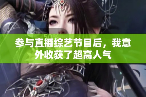 参与直播综艺节目后，我意外收获了超高人气