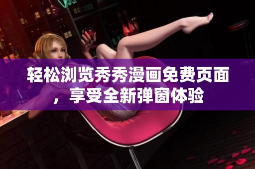 轻松浏览秀秀漫画免费页面，享受全新弹窗体验
