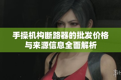 手操机构断路器的批发价格与来源信息全面解析