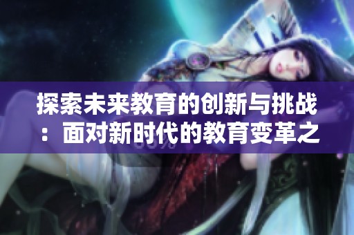 探索未来教育的创新与挑战：面对新时代的教育变革之路