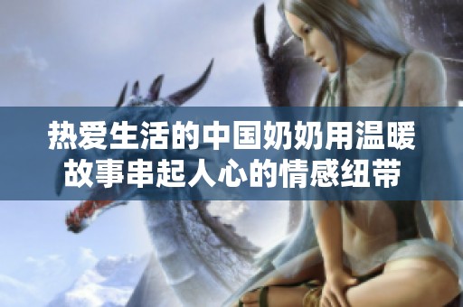 热爱生活的中国奶奶用温暖故事串起人心的情感纽带