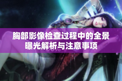 胸部影像检查过程中的全景曝光解析与注意事项