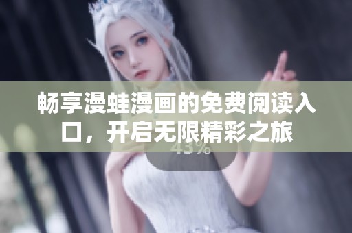 畅享漫蛙漫画的免费阅读入口，开启无限精彩之旅