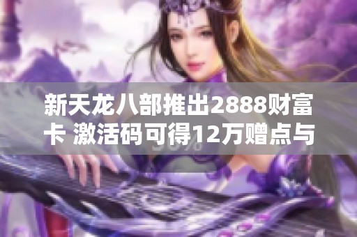 新天龙八部推出2888财富卡 激活码可得12万赠点与珍稀坐骑