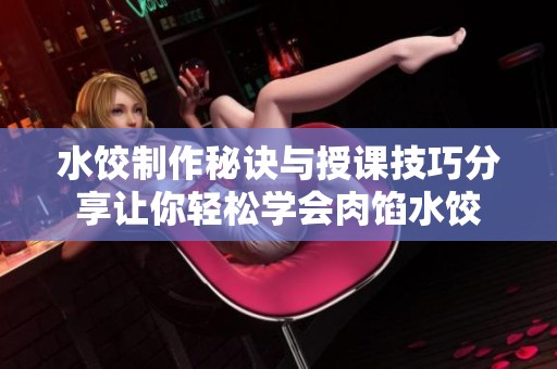 水饺制作秘诀与授课技巧分享让你轻松学会肉馅水饺