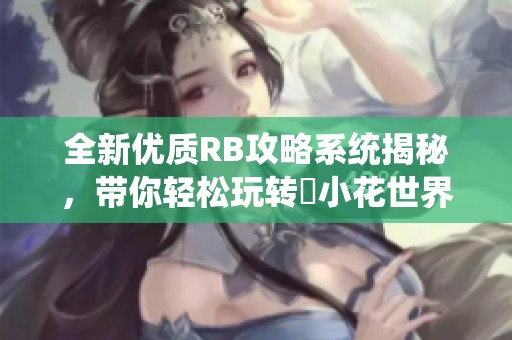 全新优质RB攻略系统揭秘，带你轻松玩转寀小花世界