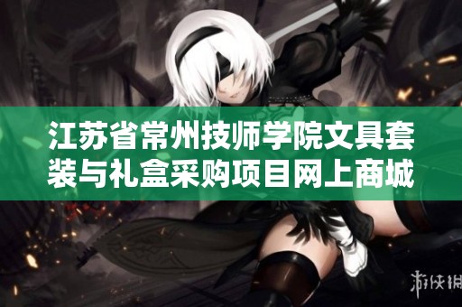 江苏省常州技师学院文具套装与礼盒采购项目网上商城公告