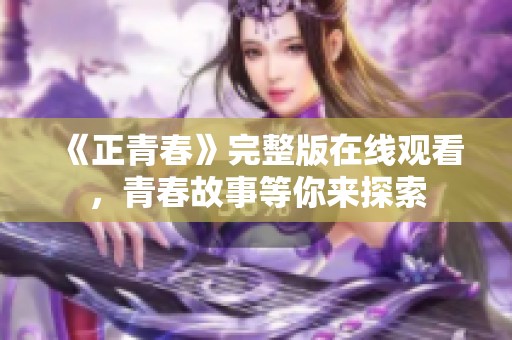 《正青春》完整版在线观看，青春故事等你来探索