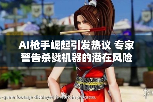 AI枪手崛起引发热议 专家警告杀戮机器的潜在风险
