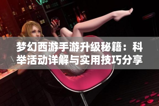 梦幻西游手游升级秘籍：科举活动详解与实用技巧分享