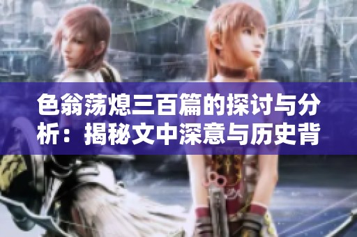 色翁荡熄三百篇的探讨与分析：揭秘文中深意与历史背景