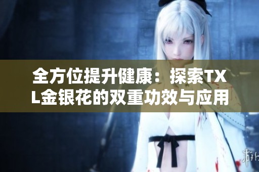 全方位提升健康：探索TXL金银花的双重功效与应用