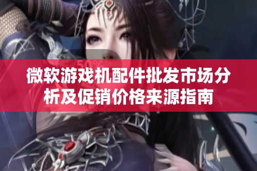 微软游戏机配件批发市场分析及促销价格来源指南