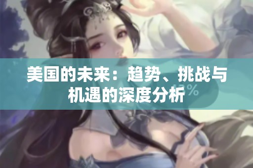 美国的未来：趋势、挑战与机遇的深度分析