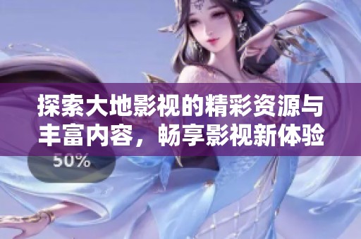 探索大地影视的精彩资源与丰富内容，畅享影视新体验