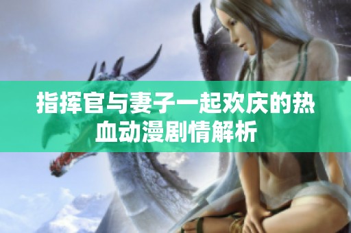 指挥官与妻子一起欢庆的热血动漫剧情解析