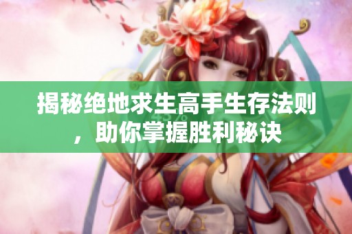 揭秘绝地求生高手生存法则，助你掌握胜利秘诀
