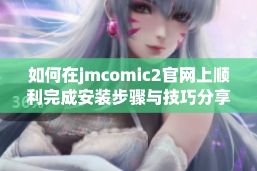 如何在jmcomic2官网上顺利完成安装步骤与技巧分享