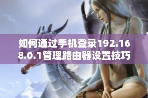 如何通过手机登录192.168.0.1管理路由器设置技巧