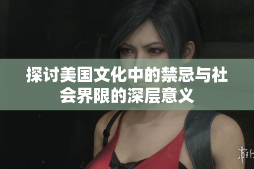 探讨美国文化中的禁忌与社会界限的深层意义