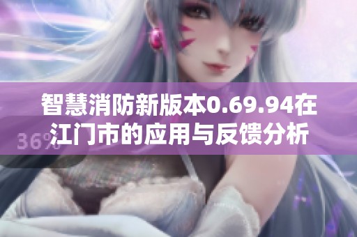 智慧消防新版本0.69.94在江门市的应用与反馈分析