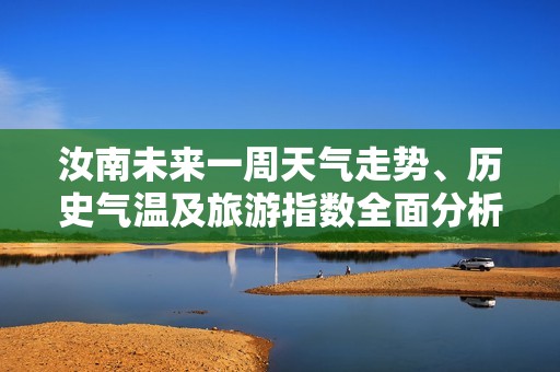 汝南未来一周天气走势、历史气温及旅游指数全面分析