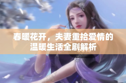 春暖花开，夫妻重拾爱情的温暖生活全剧解析