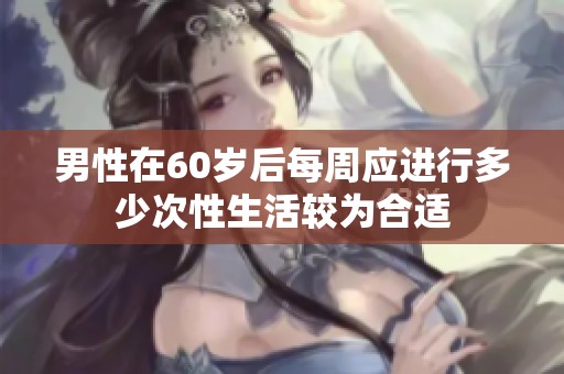 男性在60岁后每周应进行多少次性生活较为合适