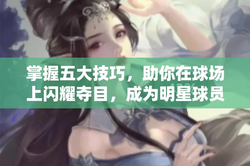 掌握五大技巧，助你在球场上闪耀夺目，成为明星球员