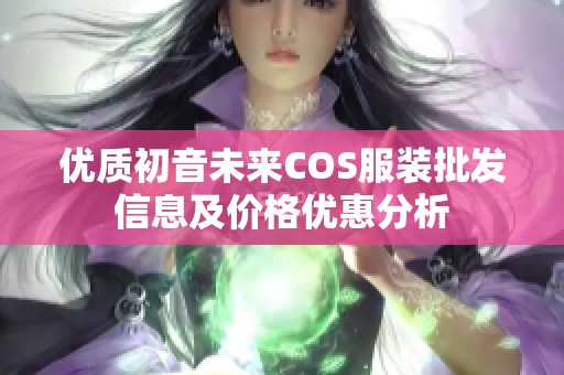 优质初音未来COS服装批发信息及价格优惠分析