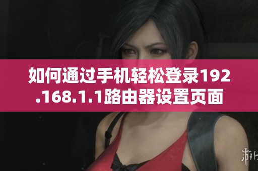 如何通过手机轻松登录192.168.1.1路由器设置页面