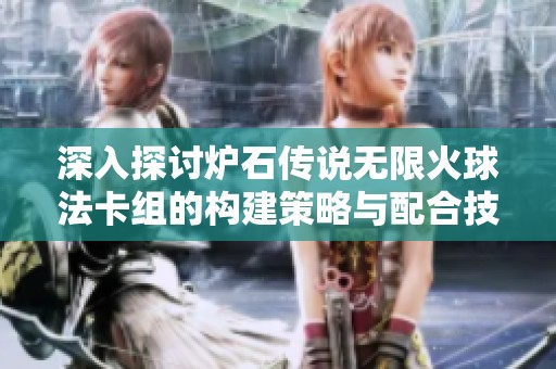 深入探讨炉石传说无限火球法卡组的构建策略与配合技巧