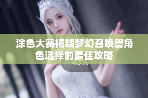 涂色大赛揭晓梦幻召唤兽角色选择的最佳攻略
